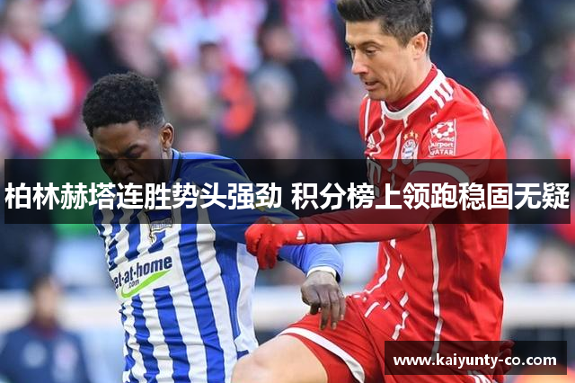柏林赫塔连胜势头强劲 积分榜上领跑稳固无疑