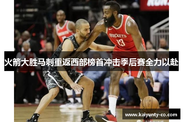 火箭大胜马刺重返西部榜首冲击季后赛全力以赴