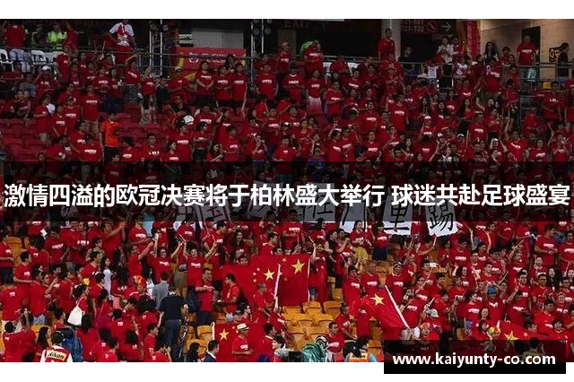 激情四溢的欧冠决赛将于柏林盛大举行 球迷共赴足球盛宴