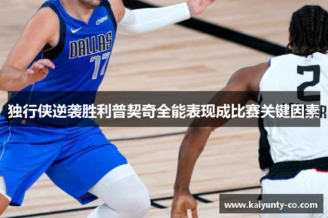 独行侠逆袭胜利普契奇全能表现成比赛关键因素