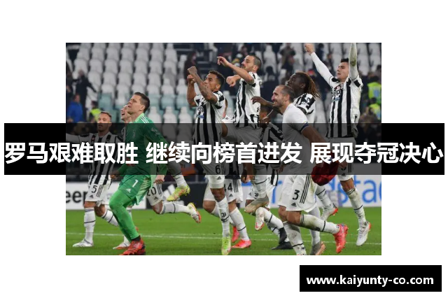 罗马艰难取胜 继续向榜首进发 展现夺冠决心