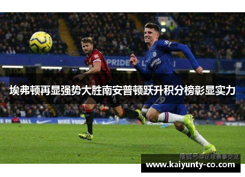 埃弗顿再显强势大胜南安普顿跃升积分榜彰显实力