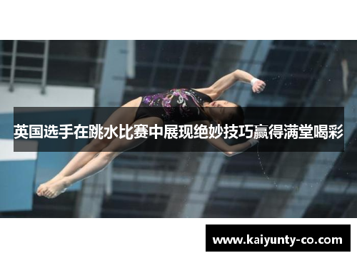 英国选手在跳水比赛中展现绝妙技巧赢得满堂喝彩