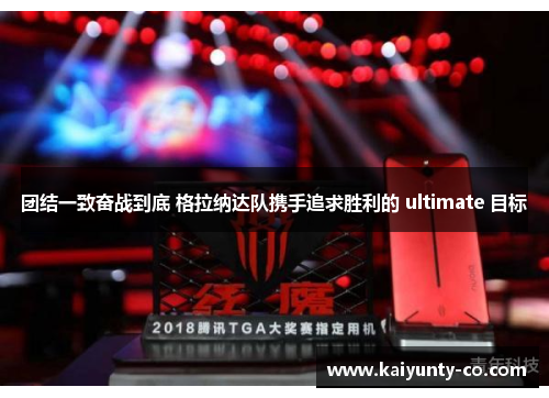团结一致奋战到底 格拉纳达队携手追求胜利的 ultimate 目标
