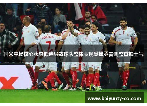 国米中场核心状态低迷导致球队整体表现受挫亟需调整重振士气