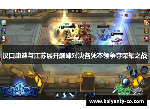 汉口康迪与江苏展开巅峰对决各凭本领争夺荣耀之战