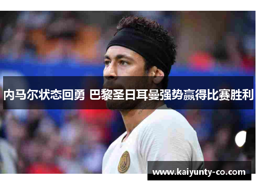 内马尔状态回勇 巴黎圣日耳曼强势赢得比赛胜利