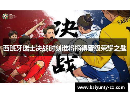 西班牙瑞士决战时刻谁将摘得晋级荣耀之匙