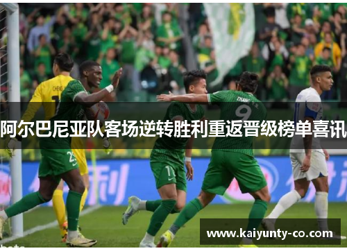 阿尔巴尼亚队客场逆转胜利重返晋级榜单喜讯