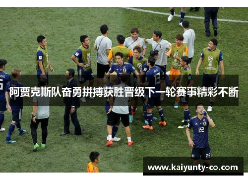 阿贾克斯队奋勇拼搏获胜晋级下一轮赛事精彩不断