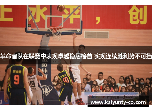 革命者队在联赛中表现卓越稳居榜首 实现连续胜利势不可挡