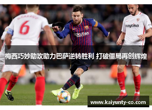 梅西巧妙助攻助力巴萨逆转胜利 打破僵局再创辉煌