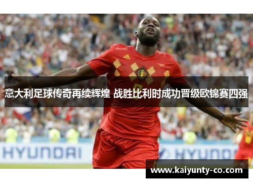 意大利足球传奇再续辉煌 战胜比利时成功晋级欧锦赛四强