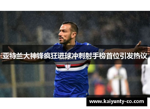 亚特兰大神锋疯狂进球冲刺射手榜首位引发热议