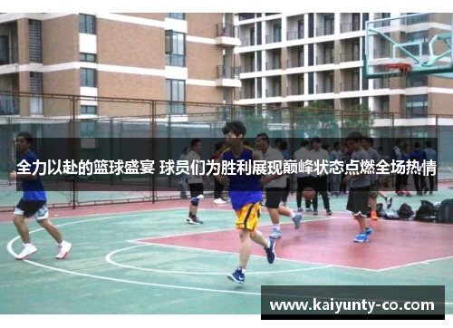 全力以赴的篮球盛宴 球员们为胜利展现巅峰状态点燃全场热情