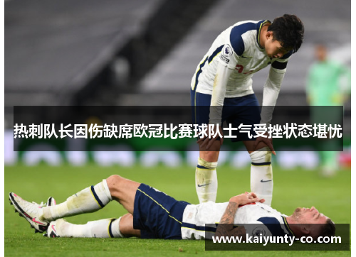 热刺队长因伤缺席欧冠比赛球队士气受挫状态堪忧