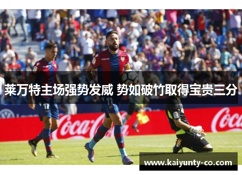 莱万特主场强势发威 势如破竹取得宝贵三分