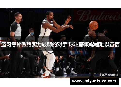 篮网意外败给实力较弱的对手 球迷感慨唏嘘难以置信