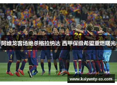 阿维龙客场绝杀格拉纳达 西甲保级希望重燃曙光