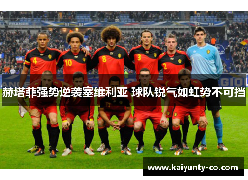 赫塔菲强势逆袭塞维利亚 球队锐气如虹势不可挡