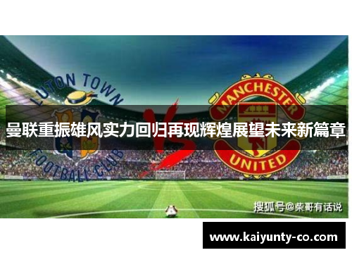 曼联重振雄风实力回归再现辉煌展望未来新篇章