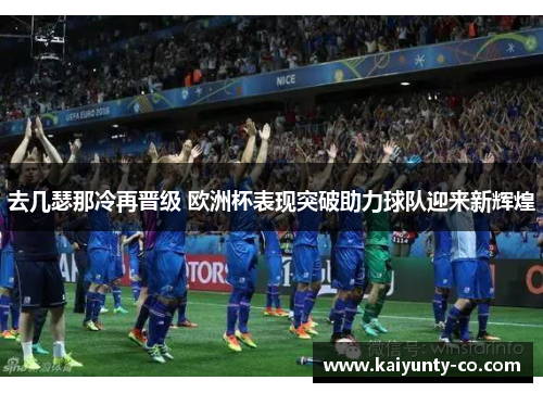 去几瑟那冷再晋级 欧洲杯表现突破助力球队迎来新辉煌