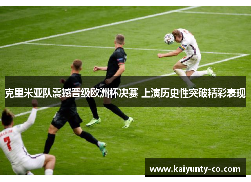 克里米亚队震撼晋级欧洲杯决赛 上演历史性突破精彩表现