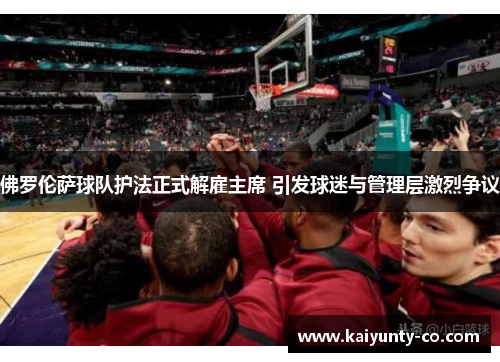 佛罗伦萨球队护法正式解雇主席 引发球迷与管理层激烈争议