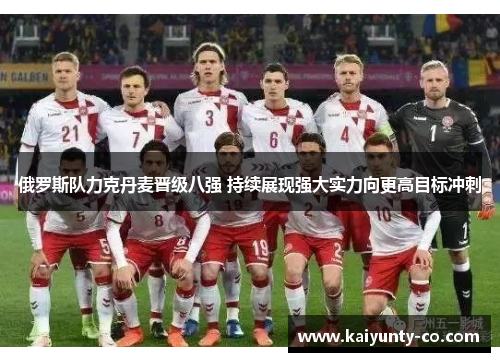 俄罗斯队力克丹麦晋级八强 持续展现强大实力向更高目标冲刺