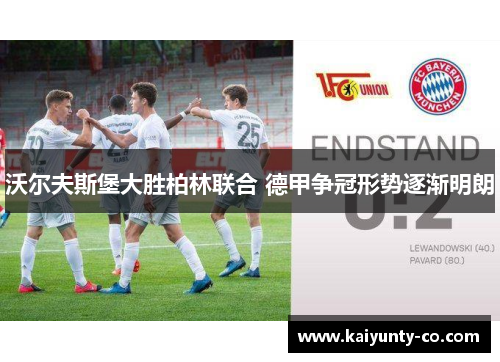 沃尔夫斯堡大胜柏林联合 德甲争冠形势逐渐明朗