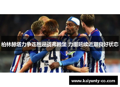 柏林赫塔力争连胜迎战弗赖堡 力图延续近期良好状态