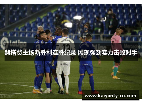 赫塔费主场断胜利连胜纪录 展现强劲实力击败对手
