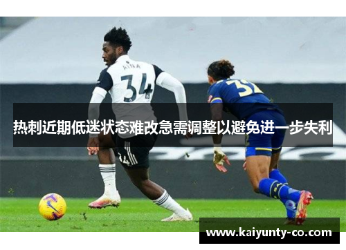 热刺近期低迷状态难改急需调整以避免进一步失利