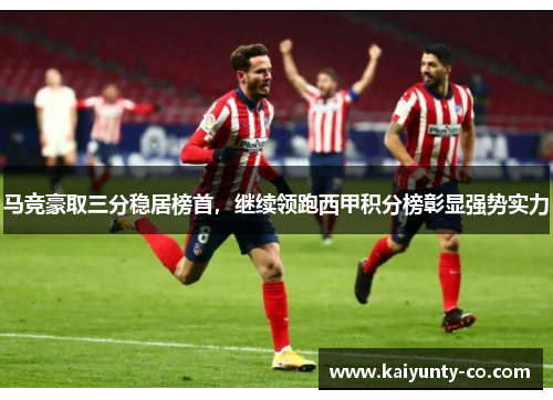马竞豪取三分稳居榜首，继续领跑西甲积分榜彰显强势实力