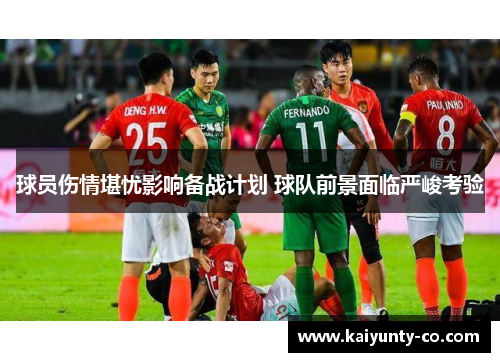 球员伤情堪忧影响备战计划 球队前景面临严峻考验