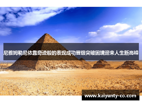 尼雅姆勒尼依靠奇迹般的表现成功晋级突破困境迎来人生新高峰
