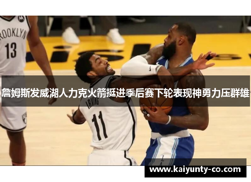 詹姆斯发威湖人力克火箭挺进季后赛下轮表现神勇力压群雄